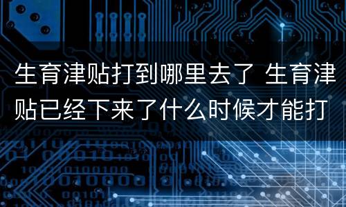 生育津贴打到哪里去了 生育津贴已经下来了什么时候才能打给我
