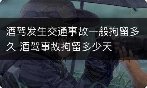 酒驾发生交通事故一般拘留多久 酒驾事故拘留多少天