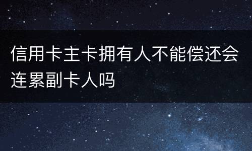 信用卡主卡拥有人不能偿还会连累副卡人吗