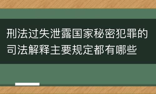 刑法过失泄露国家秘密犯罪的司法解释主要规定都有哪些