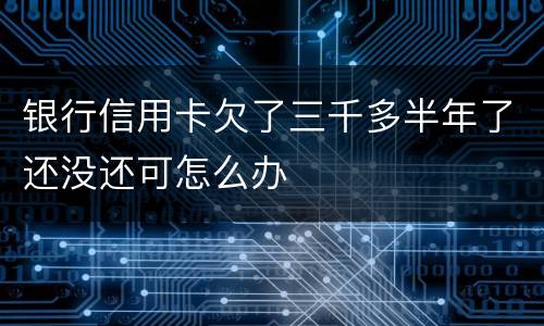 银行信用卡欠了三千多半年了还没还可怎么办