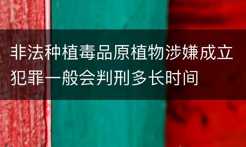 非法种植毒品原植物涉嫌成立犯罪一般会判刑多长时间