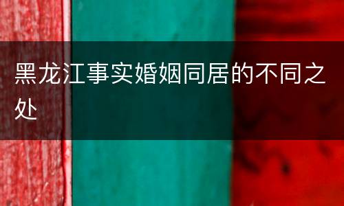 黑龙江事实婚姻同居的不同之处