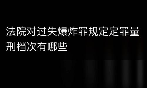 法院对过失爆炸罪规定定罪量刑档次有哪些