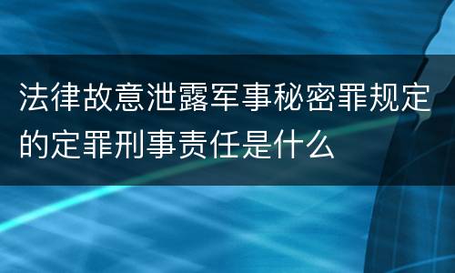 法律故意泄露军事秘密罪规定的定罪刑事责任是什么