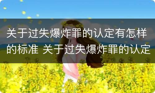 关于过失爆炸罪的认定有怎样的标准 关于过失爆炸罪的认定有怎样的标准和规定