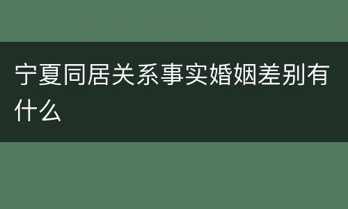 宁夏同居关系事实婚姻差别有什么