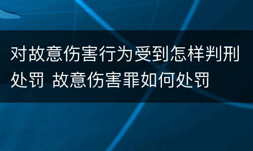 对故意伤害行为受到怎样判刑处罚 故意伤害罪如何处罚