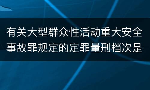 有关大型群众性活动重大安全事故罪规定的定罪量刑档次是什么