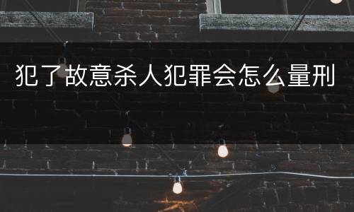 犯了故意杀人犯罪会怎么量刑