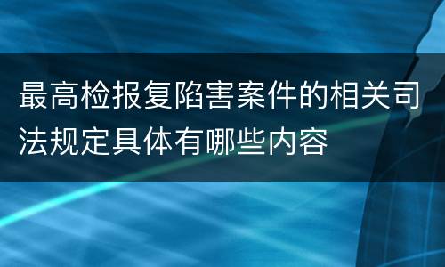 最高检报复陷害案件的相关司法规定具体有哪些内容