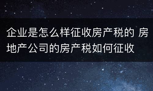 企业是怎么样征收房产税的 房地产公司的房产税如何征收