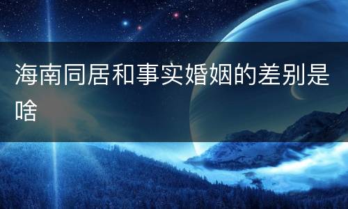 海南同居和事实婚姻的差别是啥