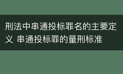 刑法中串通投标罪名的主要定义 串通投标罪的量刑标准