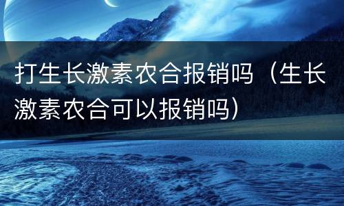 打生长激素农合报销吗（生长激素农合可以报销吗）