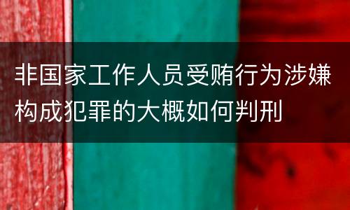 非国家工作人员受贿行为涉嫌构成犯罪的大概如何判刑