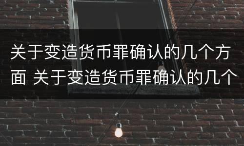 关于变造货币罪确认的几个方面 关于变造货币罪确认的几个方面内容