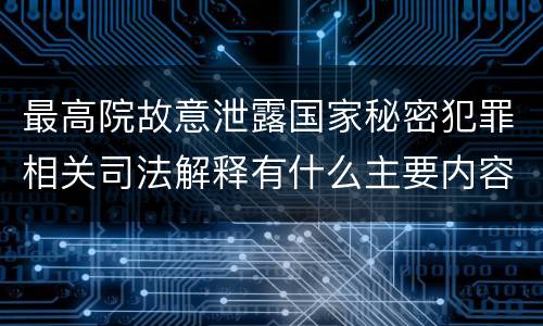 最高院故意泄露国家秘密犯罪相关司法解释有什么主要内容