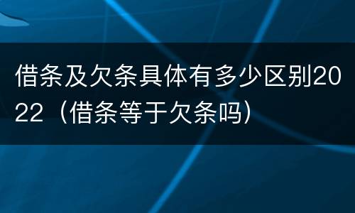 借条及欠条具体有多少区别2022（借条等于欠条吗）