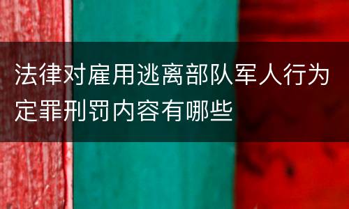 法律对雇用逃离部队军人行为定罪刑罚内容有哪些