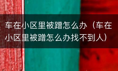 车在小区里被蹭怎么办（车在小区里被蹭怎么办找不到人）