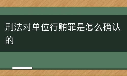 刑法对单位行贿罪是怎么确认的