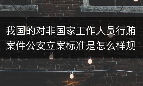 我国的对非国家工作人员行贿案件公安立案标准是怎么样规定