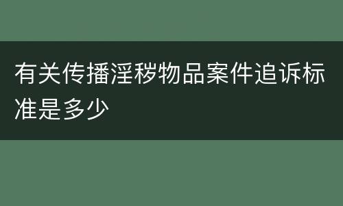 有关传播淫秽物品案件追诉标准是多少