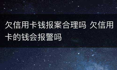 欠信用卡钱报案合理吗 欠信用卡的钱会报警吗
