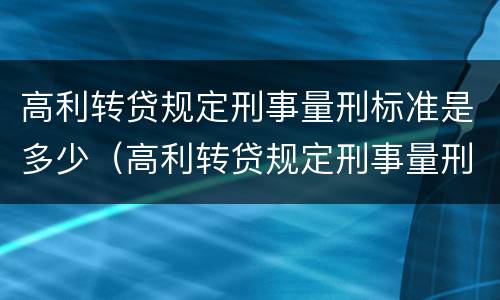 高利转贷规定刑事量刑标准是多少（高利转贷规定刑事量刑标准是多少）