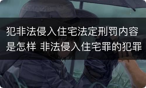 犯非法侵入住宅法定刑罚内容是怎样 非法侵入住宅罪的犯罪构成