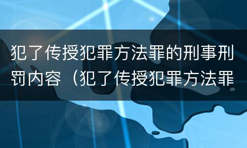 犯了传授犯罪方法罪的刑事刑罚内容（犯了传授犯罪方法罪的刑事刑罚内容包括）