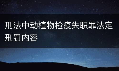 刑法中动植物检疫失职罪法定刑罚内容