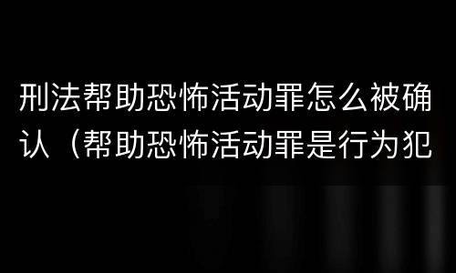 刑法帮助恐怖活动罪怎么被确认（帮助恐怖活动罪是行为犯吗）