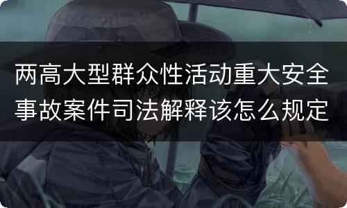 两高大型群众性活动重大安全事故案件司法解释该怎么规定