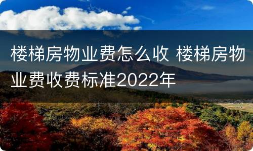 楼梯房物业费怎么收 楼梯房物业费收费标准2022年