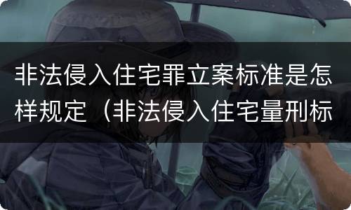 非法侵入住宅罪立案标准是怎样规定（非法侵入住宅量刑标准）