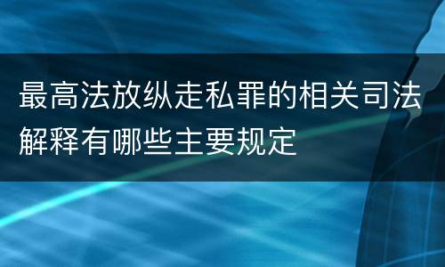 最高法放纵走私罪的相关司法解释有哪些主要规定