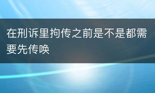 在刑诉里拘传之前是不是都需要先传唤