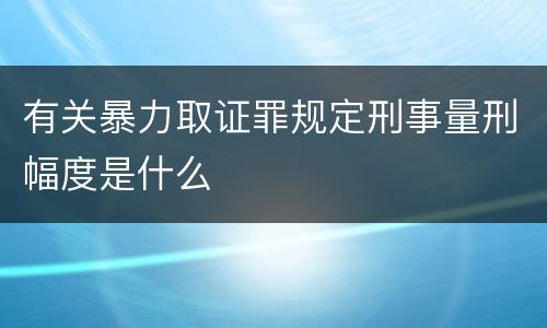 有关暴力取证罪规定刑事量刑幅度是什么