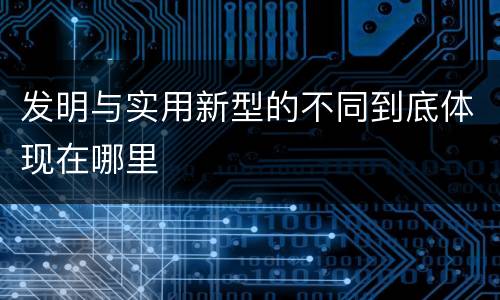 发明与实用新型的不同到底体现在哪里