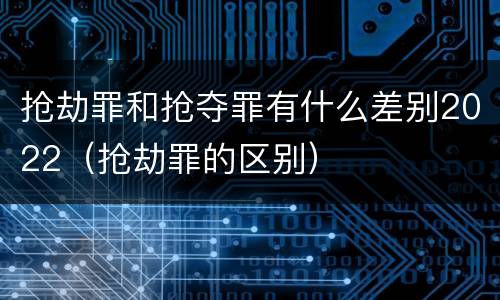 抢劫罪和抢夺罪有什么差别2022（抢劫罪的区别）