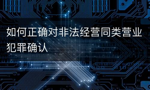 如何正确对非法经营同类营业犯罪确认