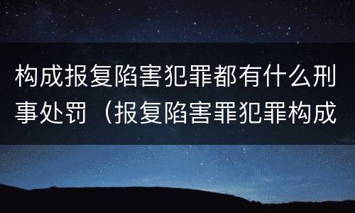 构成报复陷害犯罪都有什么刑事处罚（报复陷害罪犯罪构成）