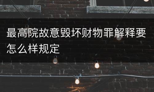 最高院故意毁坏财物罪解释要怎么样规定