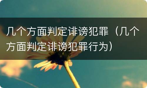 几个方面判定诽谤犯罪（几个方面判定诽谤犯罪行为）