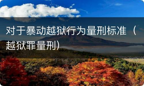 对于暴动越狱行为量刑标准（越狱罪量刑）