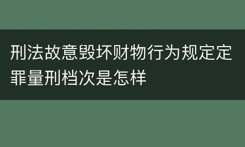 刑法故意毁坏财物行为规定定罪量刑档次是怎样