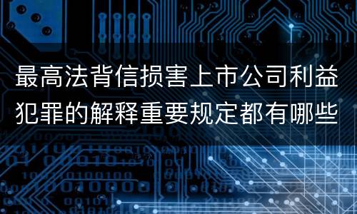 最高法背信损害上市公司利益犯罪的解释重要规定都有哪些