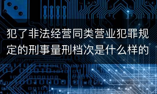 犯了非法经营同类营业犯罪规定的刑事量刑档次是什么样的
